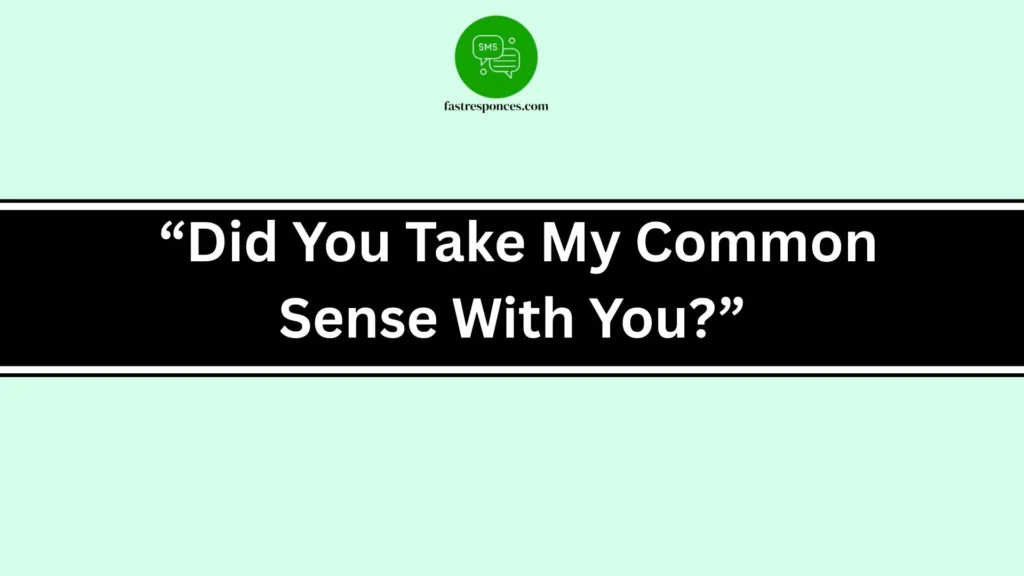 “Did You Take My Common Sense With You?”