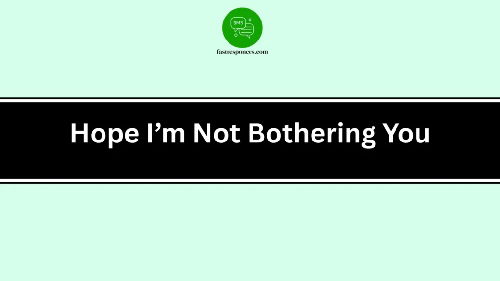 Hope I’m Not Bothering You