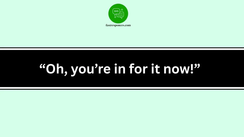  “Oh, you’re in for it now!”