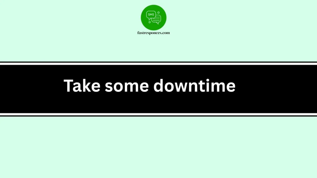Take some downtime