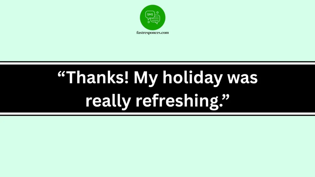 “Thanks! My holiday was really refreshing.”