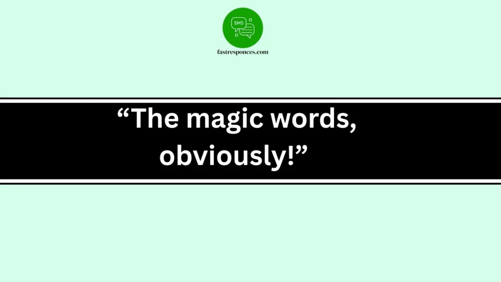 “The magic words, obviously!”