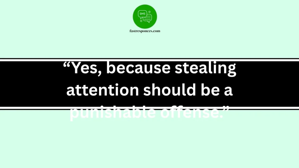 “Yes, because stealing attention should be a punishable offense.”