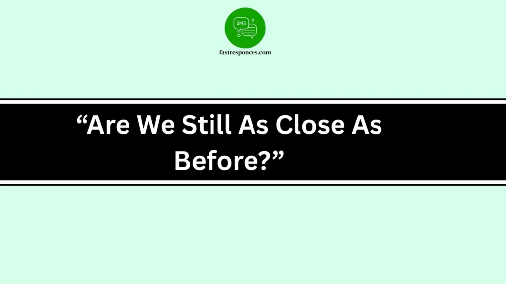 “Are We Still As Close As Before?”