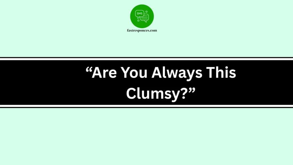 “Are You Always This Clumsy?”