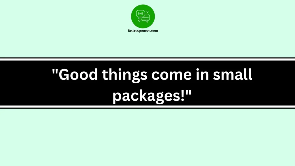 "Good things come in small packages!"