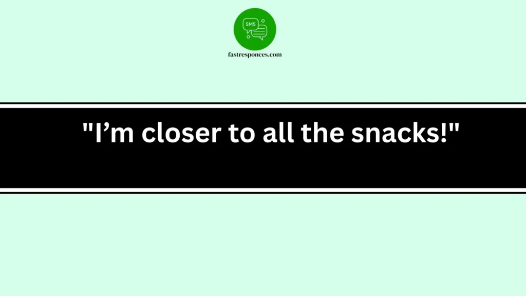 "I’m closer to all the snacks!"