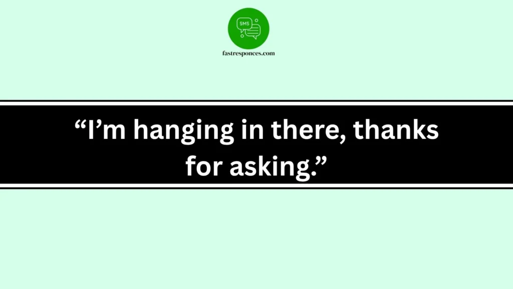 “I’m hanging in there, thanks for asking.”