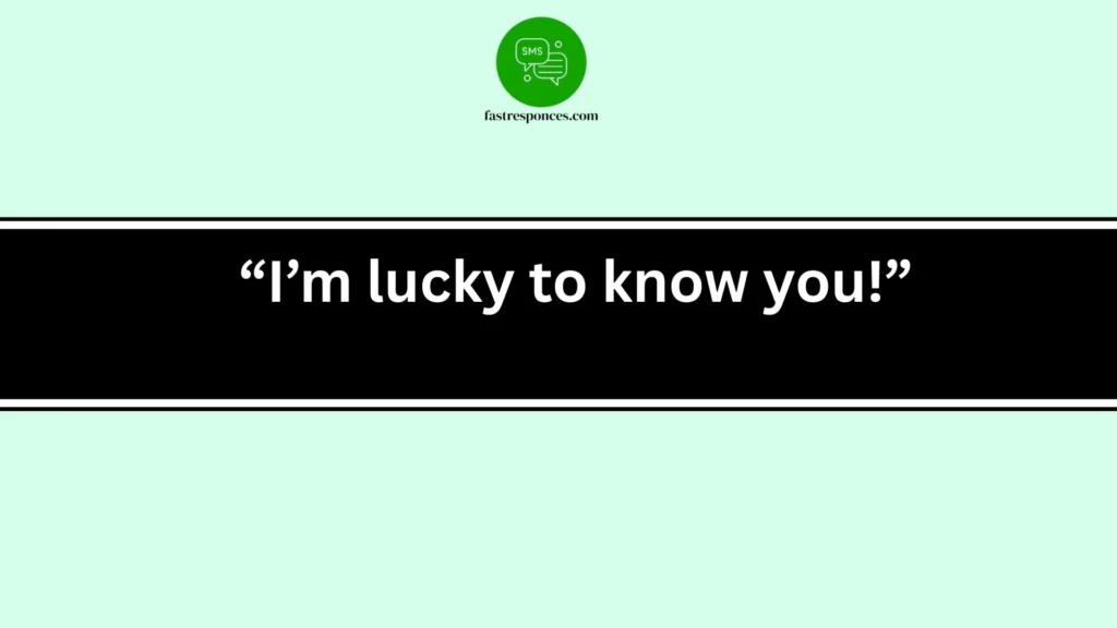 “I’m lucky to know you!”