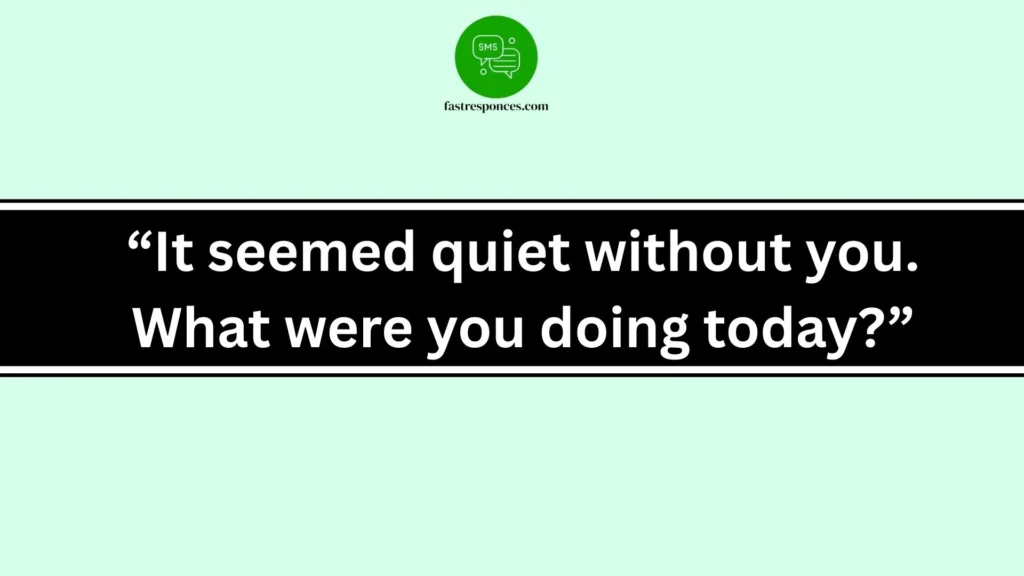 “It seemed quiet without you. What were you doing today?”