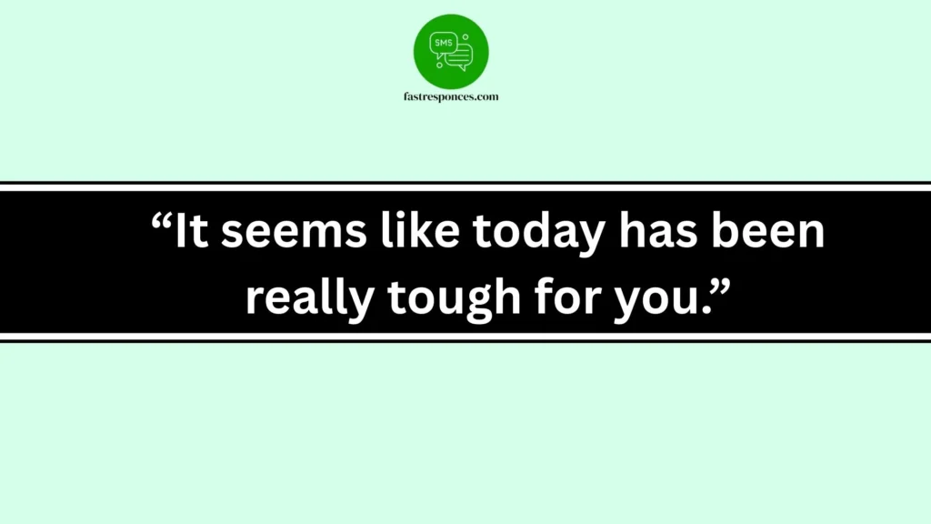 “It seems like today has been really tough for you.”