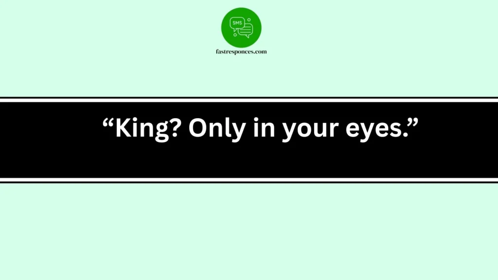 “King? Only in your eyes.”