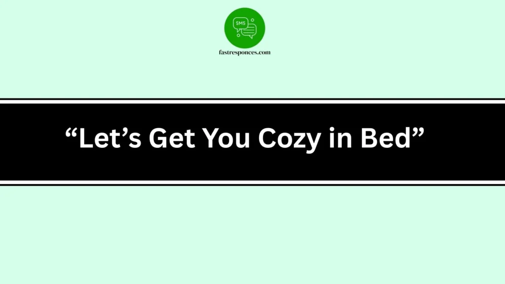 “Let’s Get You Cozy in Bed”