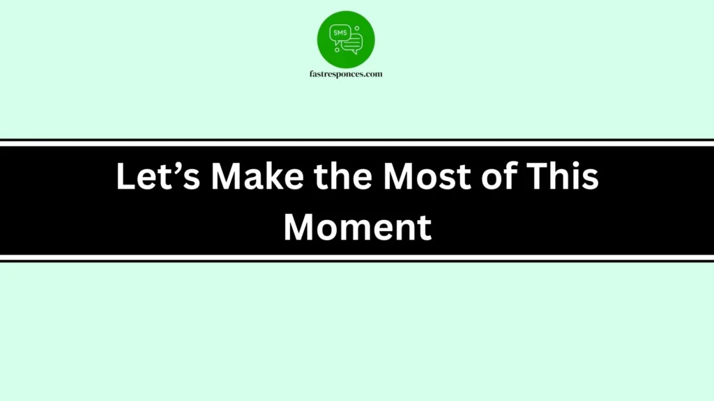 Let’s Make the Most of This Moment
