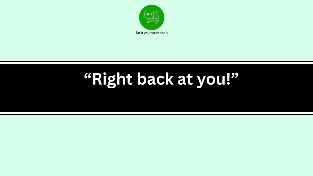 “Right back at you!”