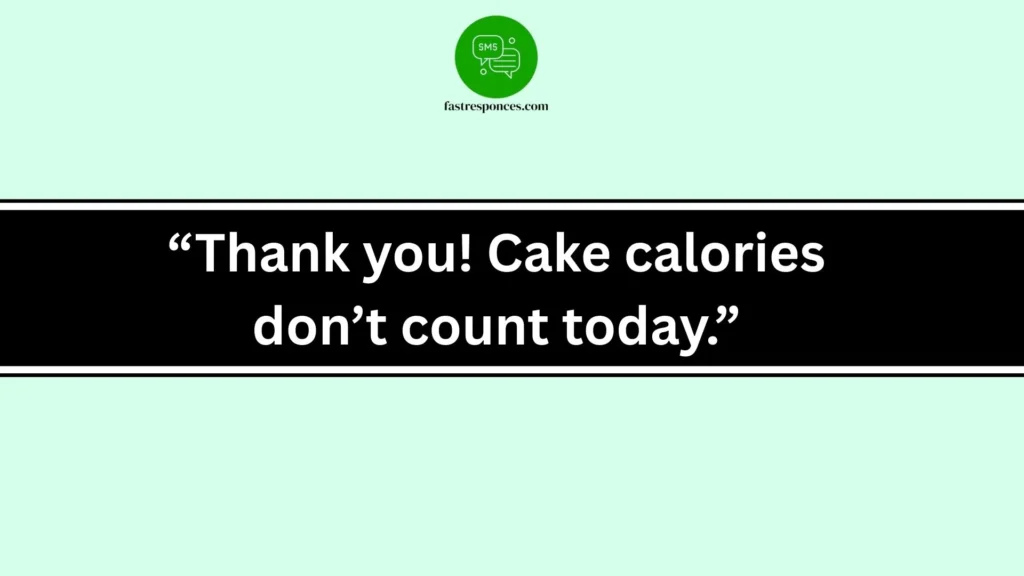 “Thank you! Cake calories don’t count today.”