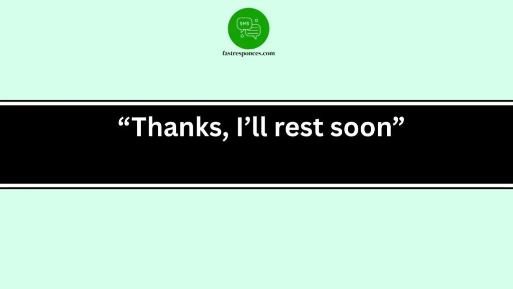 “Thanks, I’ll rest soon”