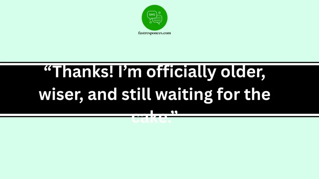 “Thanks! I’m officially older, wiser, and still waiting for the cake.”