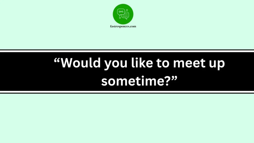 “Would you like to meet up sometime?”