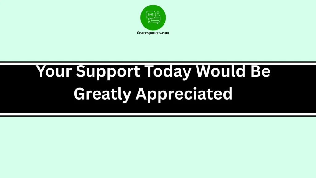 Your Support Today Would Be Greatly Appreciated