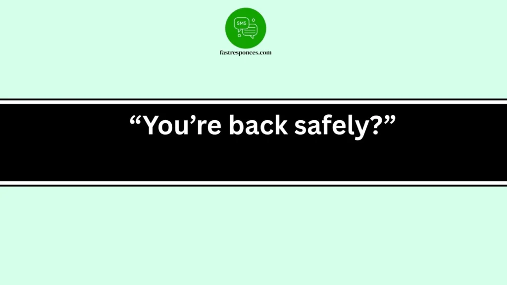 “You’re back safely?”