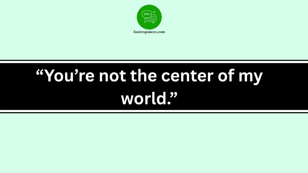 “You’re not the center of my world.”