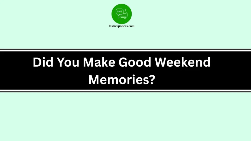Did You Make Good Weekend Memories?