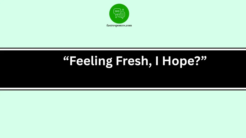 “Feeling Fresh, I Hope?”