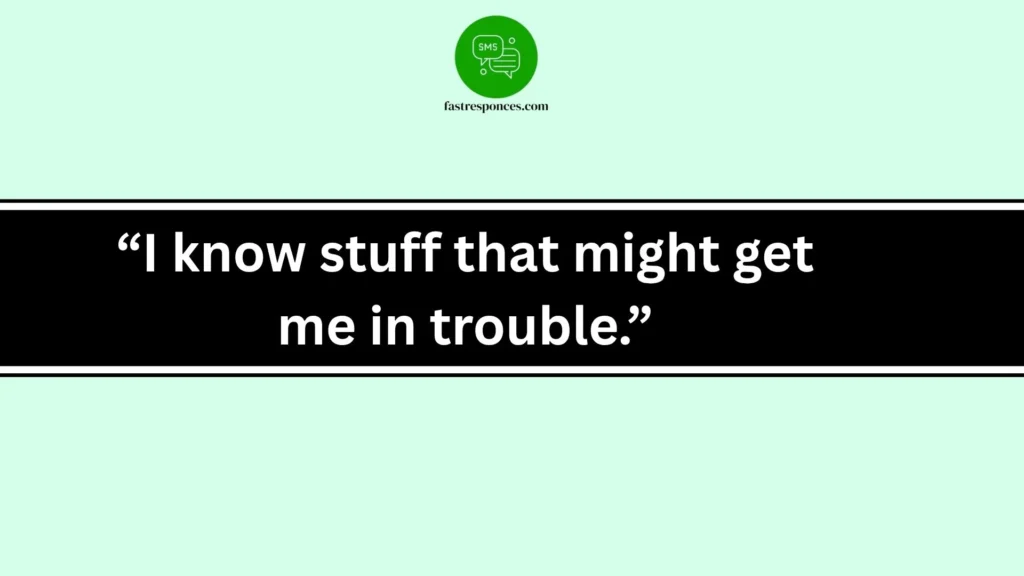 “I know stuff that might get me in trouble.”