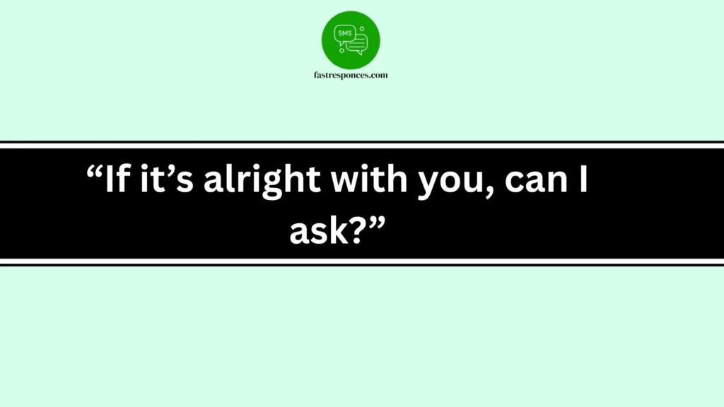 “If it’s alright with you, can I ask?”