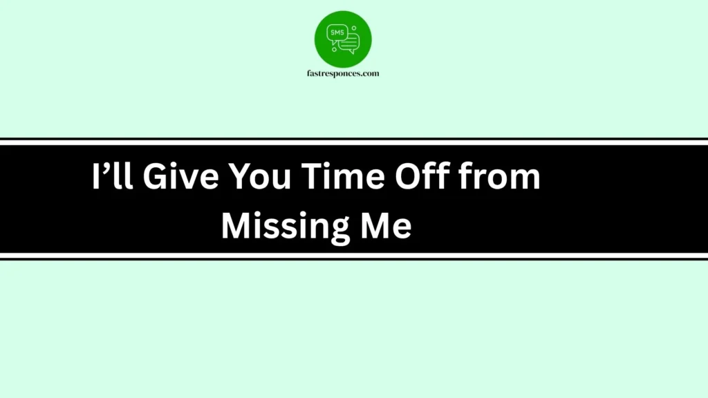 I’ll Give You Time Off from Missing Me