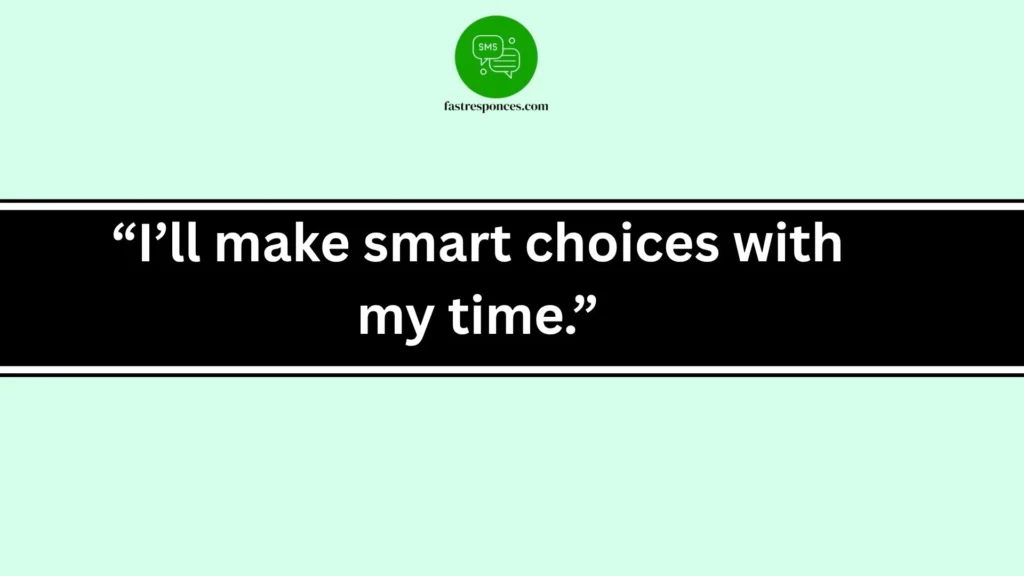 “I’ll make smart choices with my time.”