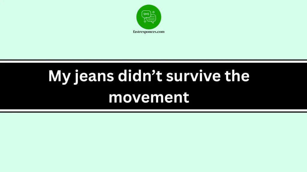 My jeans didn’t survive the movement