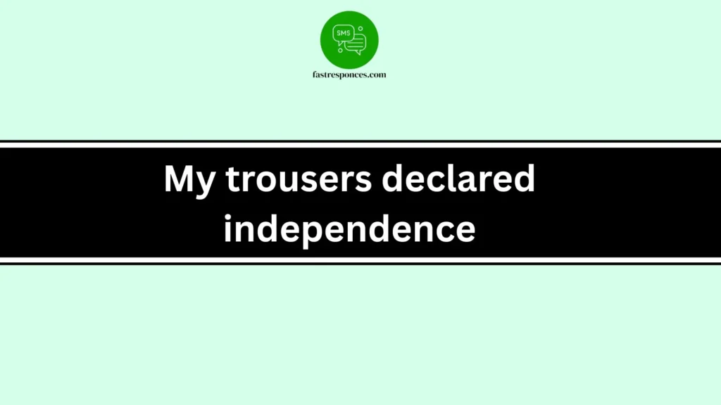 My trousers declared independence