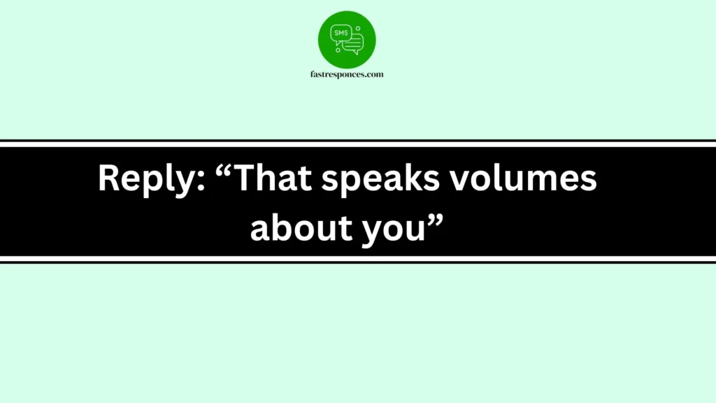 Reply: “That speaks volumes about you”
