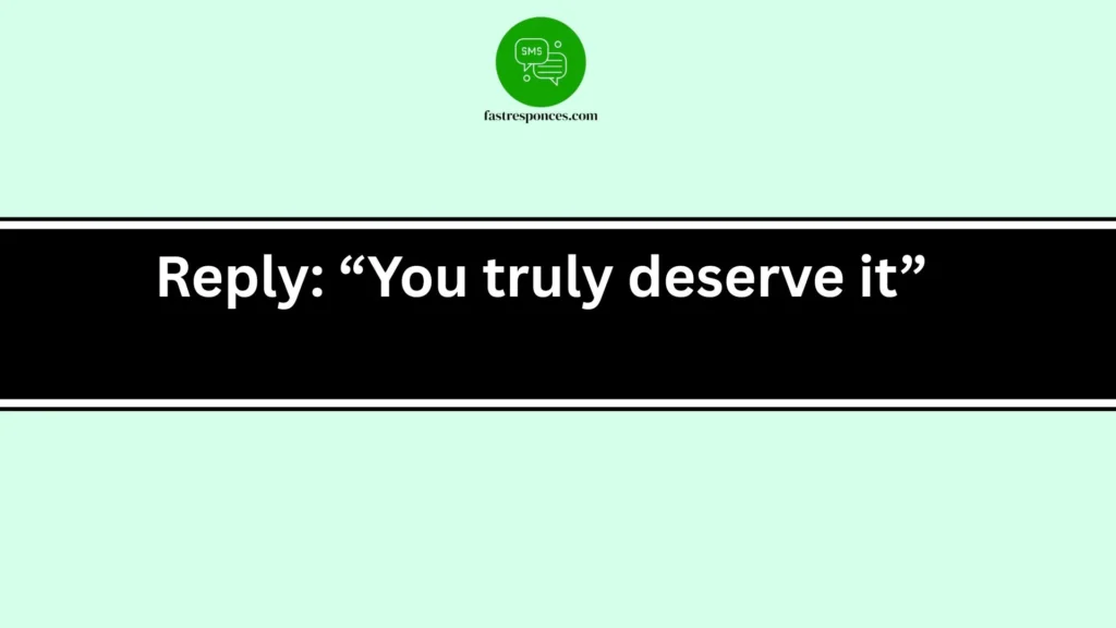 Reply: “You truly deserve it”