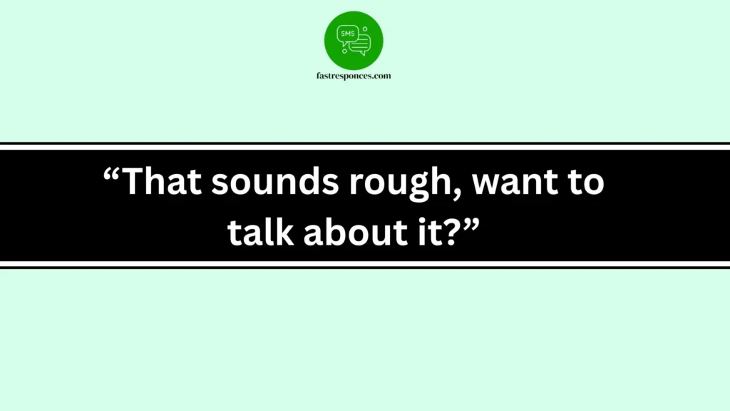 “That sounds rough, want to talk about it?”