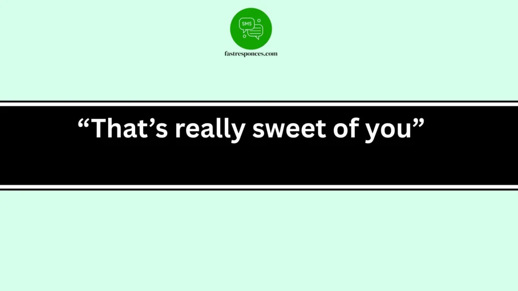 “That’s really sweet of you”