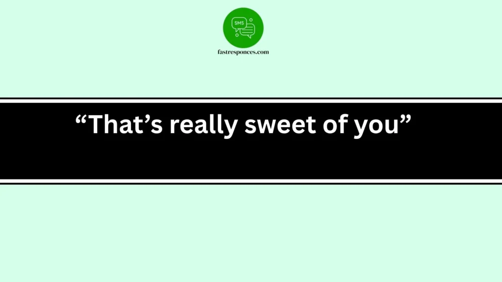 “That’s really sweet of you”