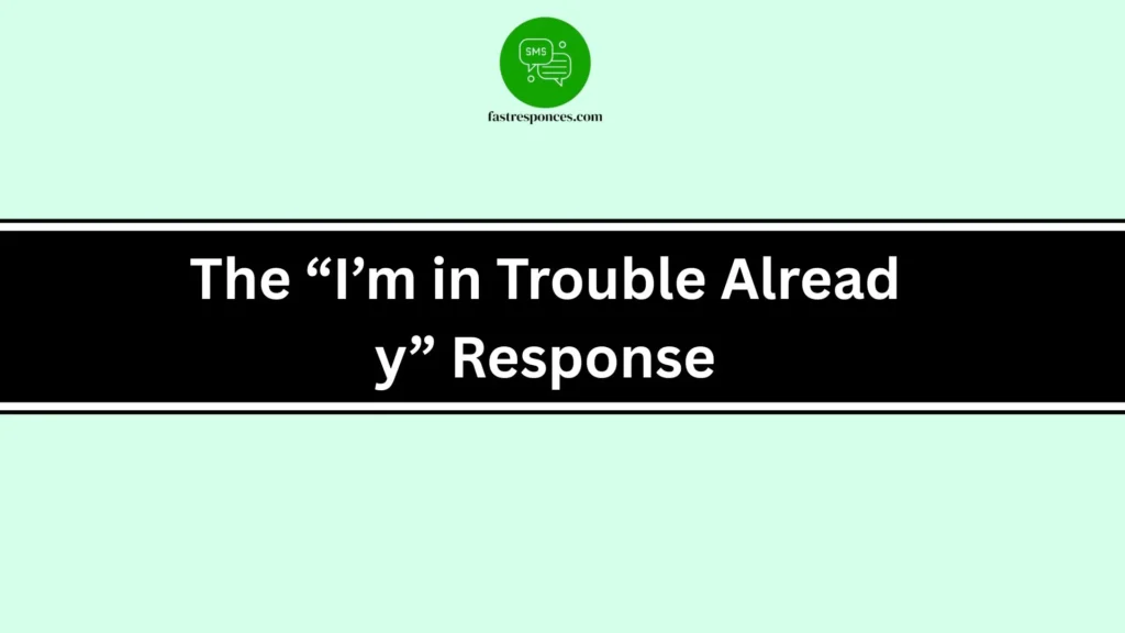 The “I’m in Trouble Already” Response