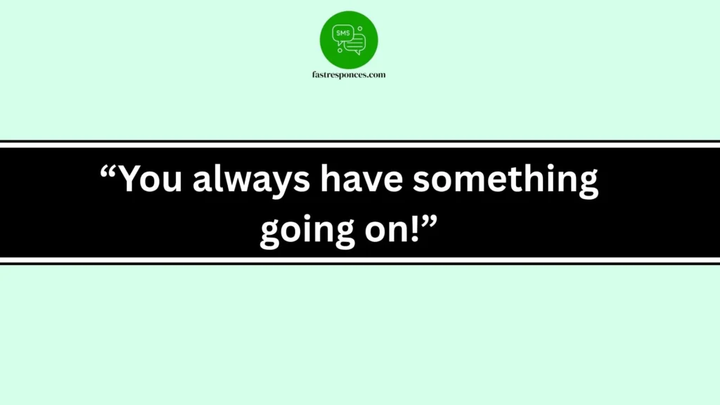 “You always have something going on!”