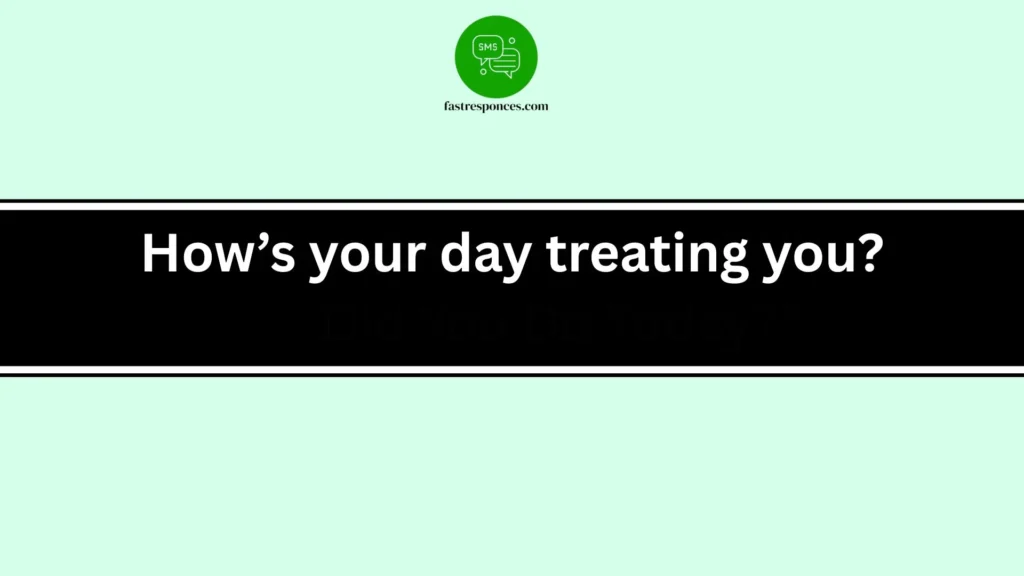 How’s your day treating you?
