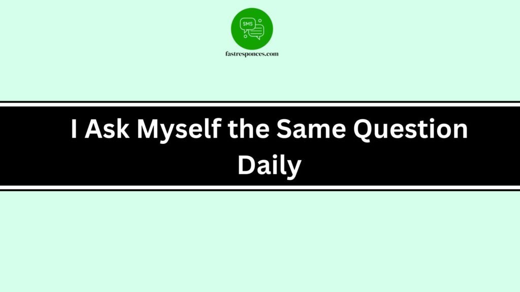 I Ask Myself the Same Question Daily