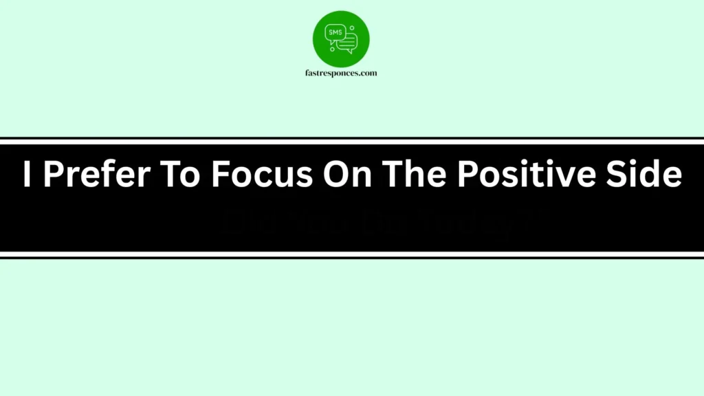I Prefer To Focus On The Positive Side