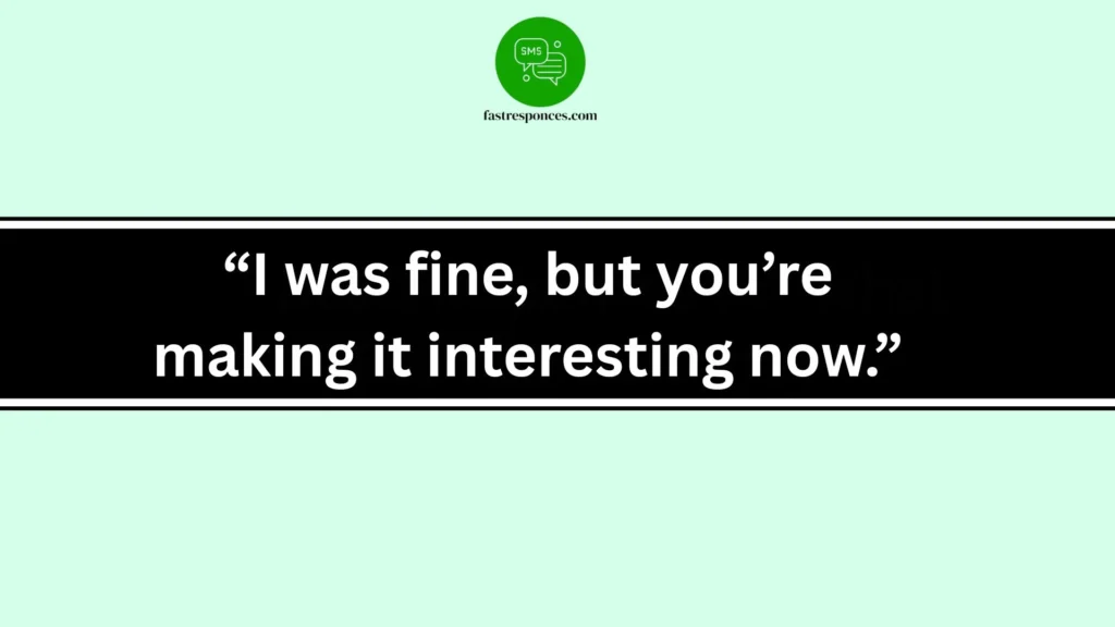 “I was fine, but you’re making it interesting now.”