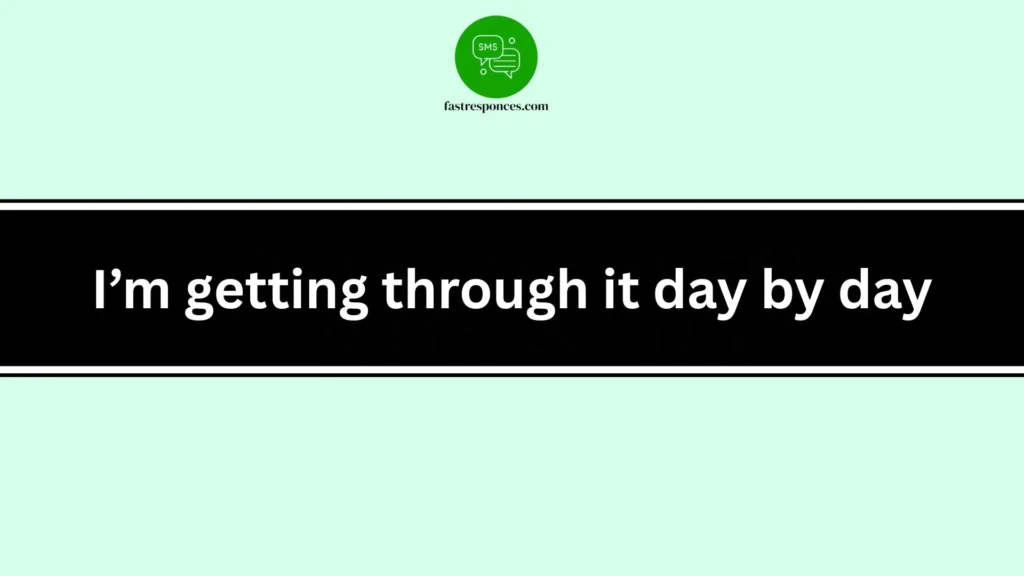 I’m getting through it day by day