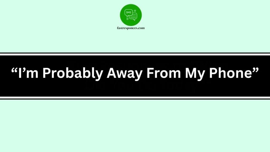 “I’m Probably Away From My Phone”
