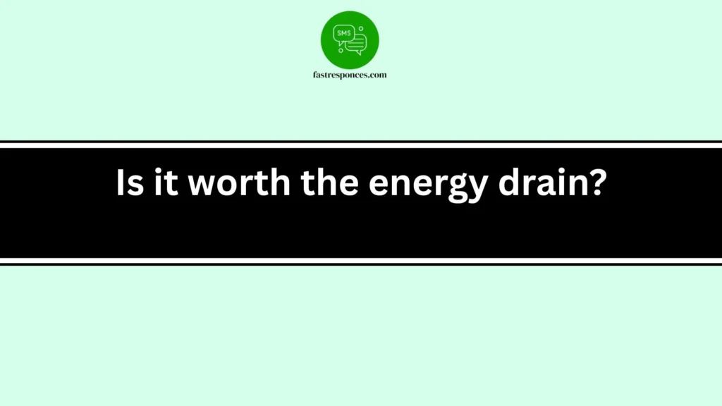Is it worth the energy drain?
