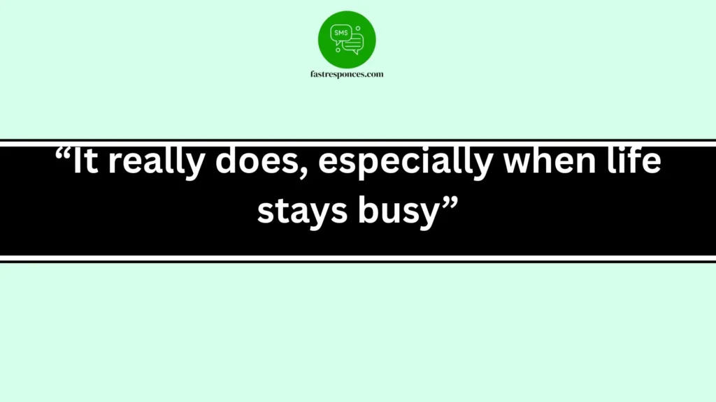 “It really does, especially when life stays busy”