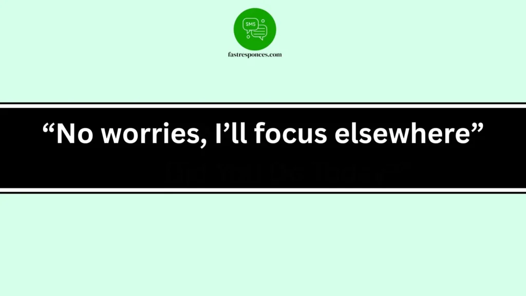 “No worries, I’ll focus elsewhere”